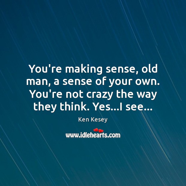 You’re making sense, old man, a sense of your own. You’re not Ken Kesey Picture Quote