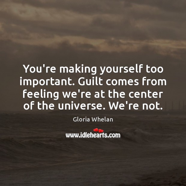 You’re making yourself too important. Guilt comes from feeling we’re at the Guilt Quotes Image