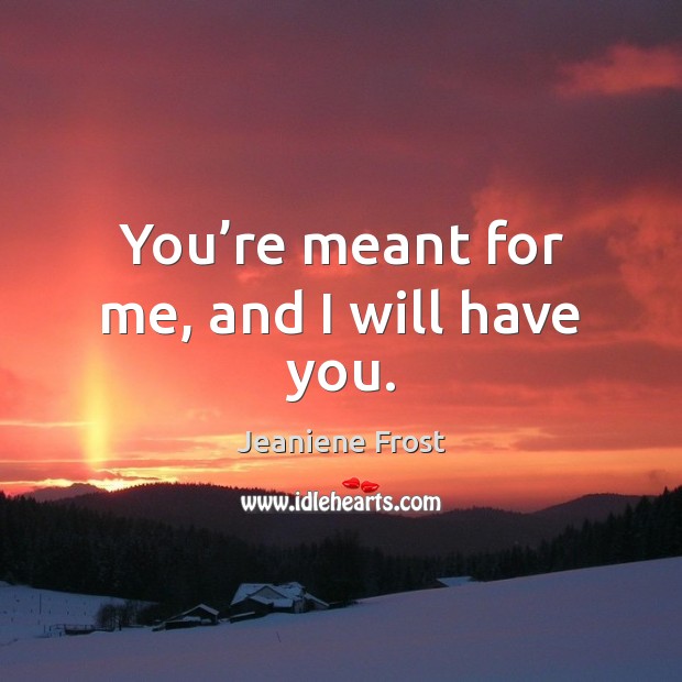 You’re meant for me, and I will have you. Jeaniene Frost Picture Quote