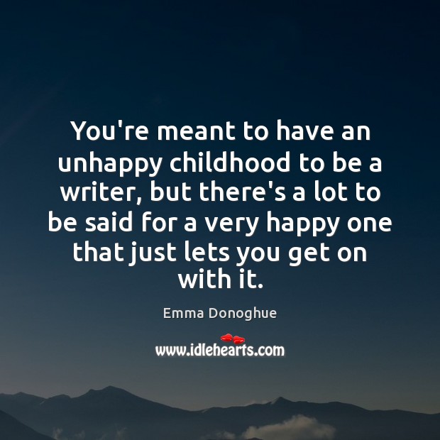 You’re meant to have an unhappy childhood to be a writer, but Emma Donoghue Picture Quote