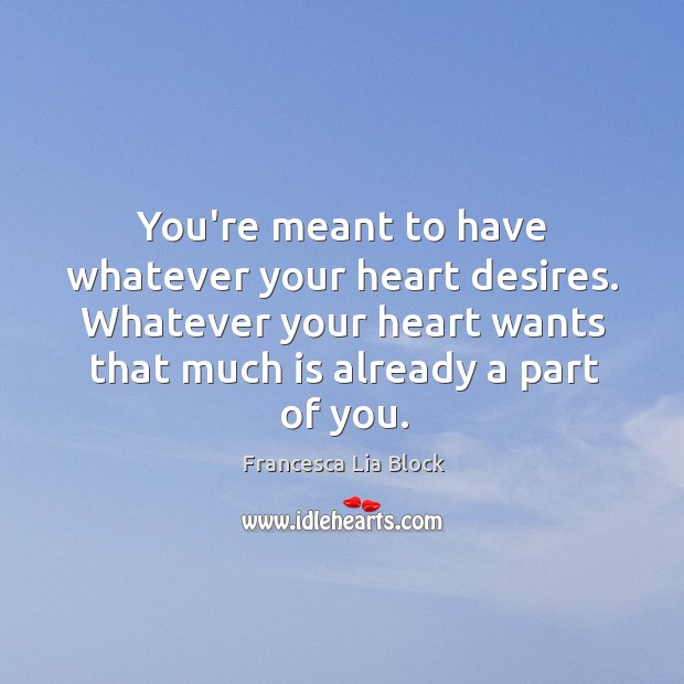 You’re meant to have whatever your heart desires. Whatever your heart wants Francesca Lia Block Picture Quote
