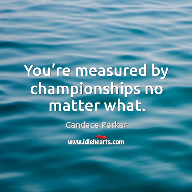 You’re measured by championships no matter what. No Matter What Quotes Image