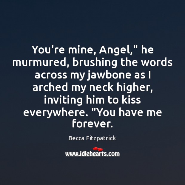 You’re mine, Angel,” he murmured, brushing the words across my jawbone as Becca Fitzpatrick Picture Quote