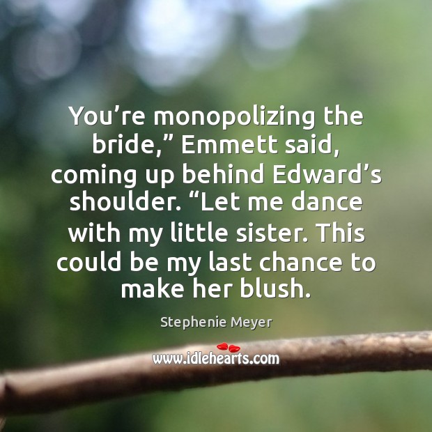 You’re monopolizing the bride,” Emmett said, coming up behind Edward’s Stephenie Meyer Picture Quote