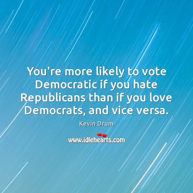 You’re more likely to vote Democratic if you hate Republicans than if Kevin Drum Picture Quote