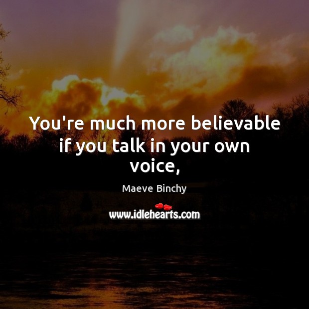 You’re much more believable if you talk in your own voice, Image