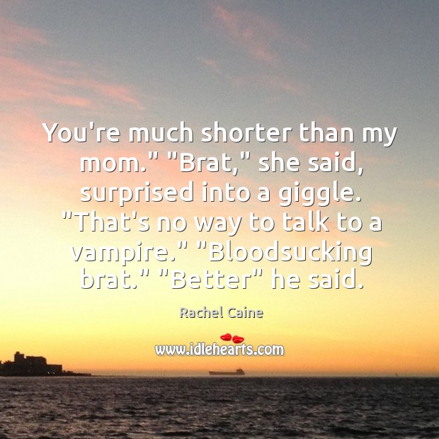 You’re much shorter than my mom.” “Brat,” she said, surprised into a Image