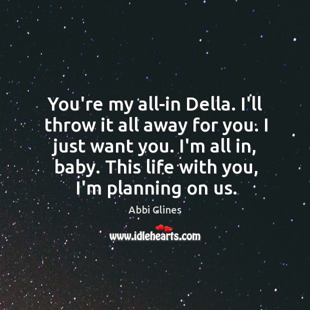 You’re my all-in Della. I’ll throw it all away for you. I Abbi Glines Picture Quote
