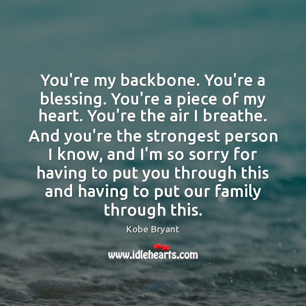 You’re my backbone. You’re a blessing. You’re a piece of my heart. 