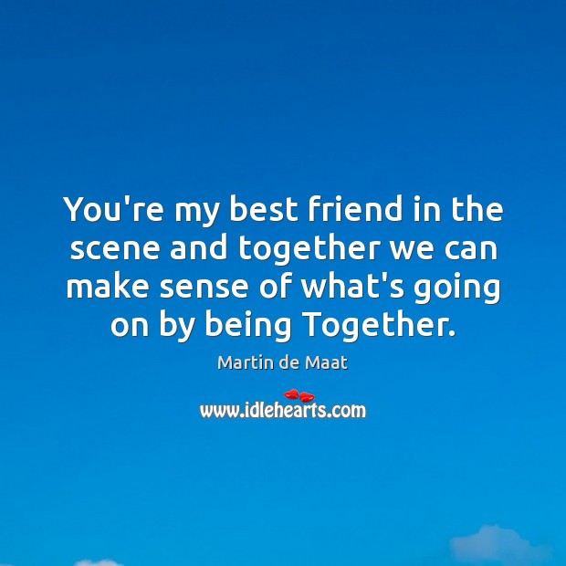 You’re my best friend in the scene and together we can make Martin de Maat Picture Quote