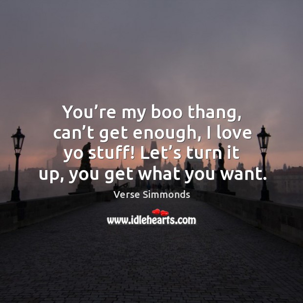 You’re my boo thang, can’t get enough, I love yo stuff! let’s turn it up, you get what you want. Image