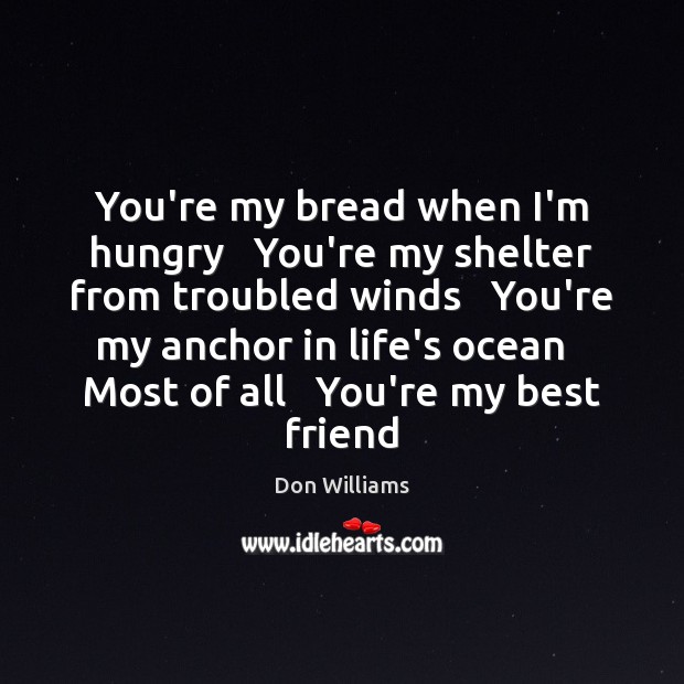 You’re my bread when I’m hungry   You’re my shelter from troubled winds Don Williams Picture Quote