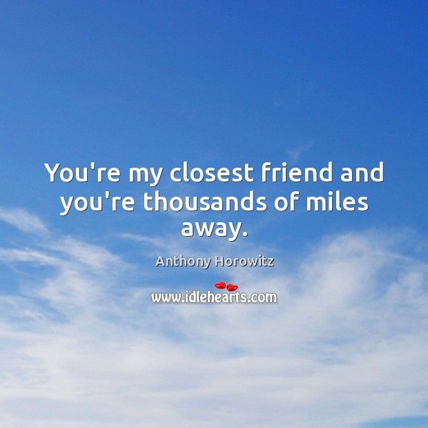 You’re my closest friend and you’re thousands of miles away. Anthony Horowitz Picture Quote