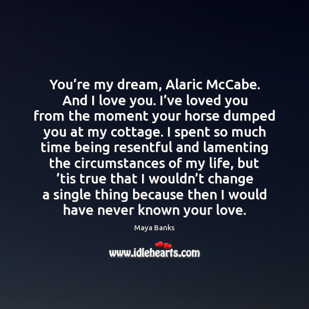 You’re my dream, Alaric McCabe. And I love you. I’ve Maya Banks Picture Quote