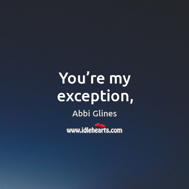 You’re my exception, Abbi Glines Picture Quote