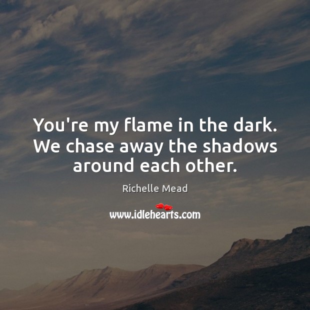 You’re my flame in the dark. We chase away the shadows around each other. Image