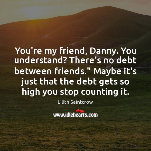 You’re my friend, Danny. You understand? There’s no debt between friends.” Maybe Lilith Saintcrow Picture Quote