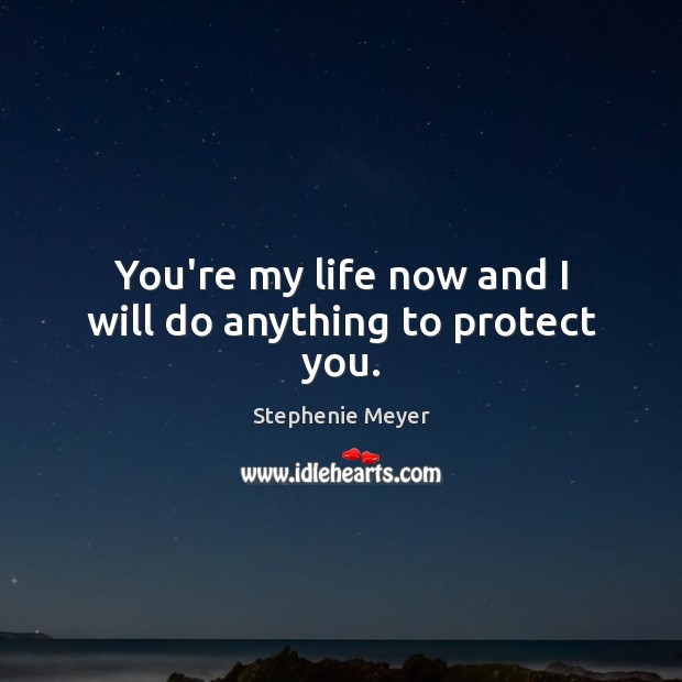 You’re my life now and I will do anything to protect you. Stephenie Meyer Picture Quote