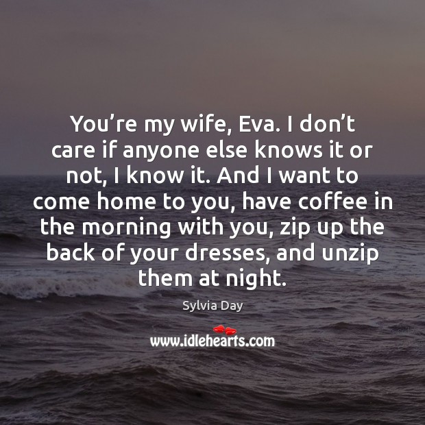 You’re my wife, Eva. I don’t care if anyone else Sylvia Day Picture Quote