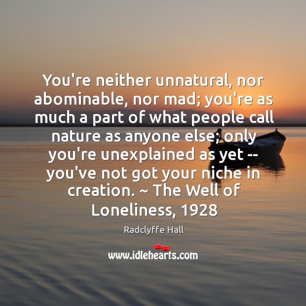 You’re neither unnatural, nor abominable, nor mad; you’re as much a part Radclyffe Hall Picture Quote