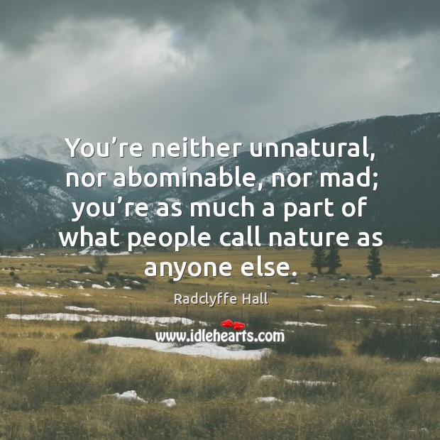 You’re neither unnatural, nor abominable, nor mad; you’re as much a part of what people call nature as anyone else. Image