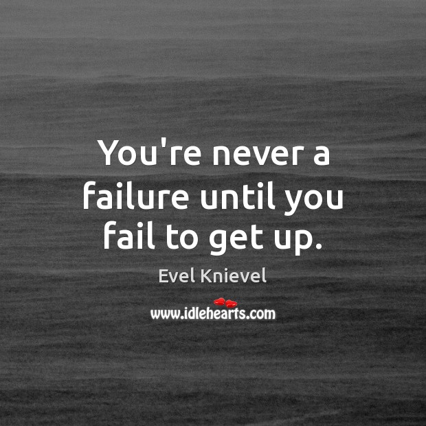 You’re never a failure until you fail to get up. Evel Knievel Picture Quote