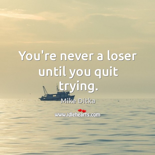 You’re never a loser until you quit trying. Mike Ditka Picture Quote