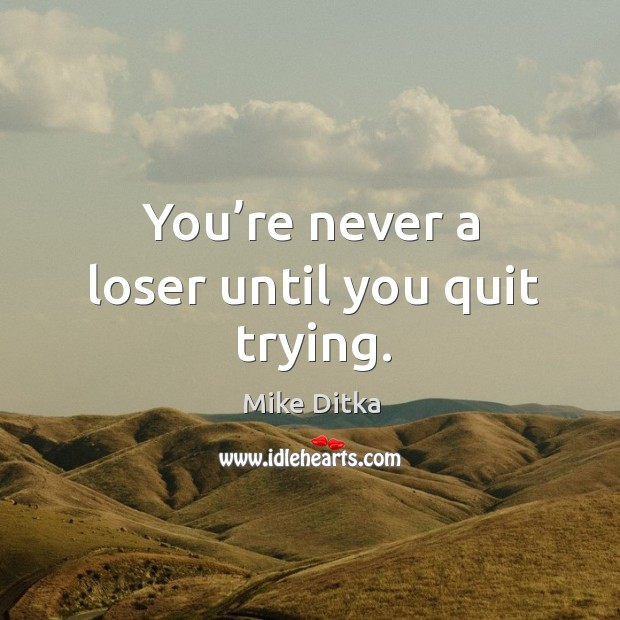You’re never a loser until you quit trying. Mike Ditka Picture Quote
