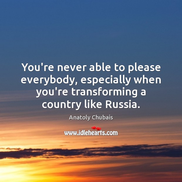 You’re never able to please everybody, especially when you’re transforming a country Image