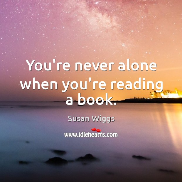 You’re never alone when you’re reading a book. Susan Wiggs Picture Quote
