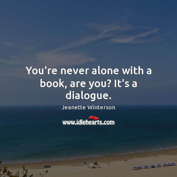 You’re never alone with a book, are you? It’s a dialogue. Jeanette Winterson Picture Quote