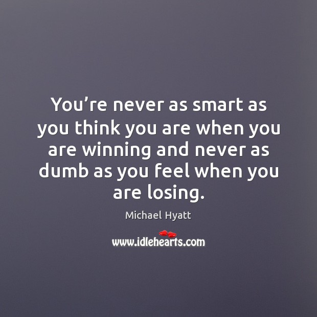 You’re never as smart as you think you are when you Michael Hyatt Picture Quote