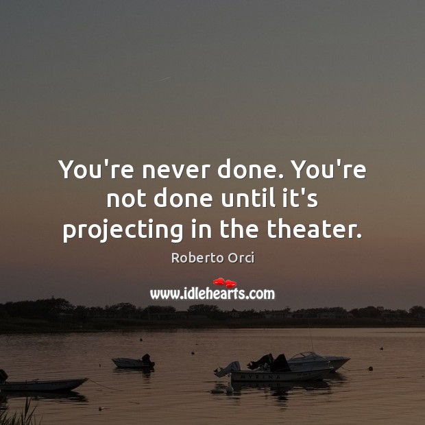 You’re never done. You’re not done until it’s projecting in the theater. Roberto Orci Picture Quote