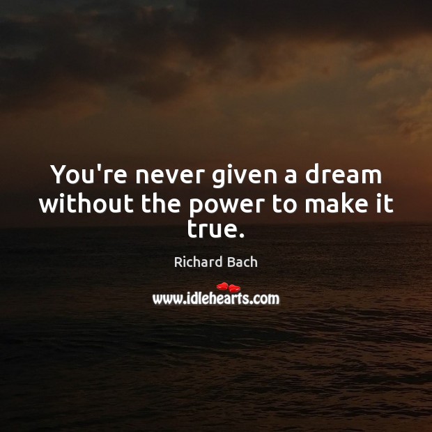You’re never given a dream without the power to make it true. Richard Bach Picture Quote