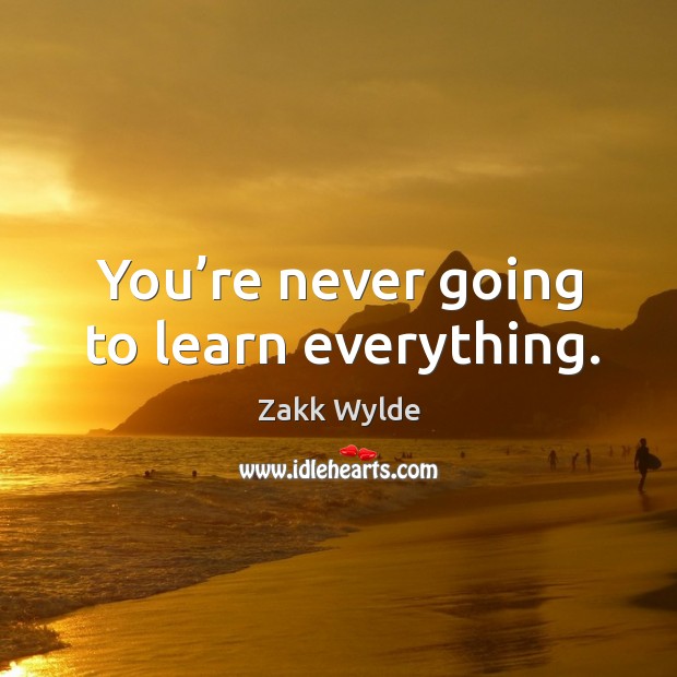 You’re never going to learn everything. Image