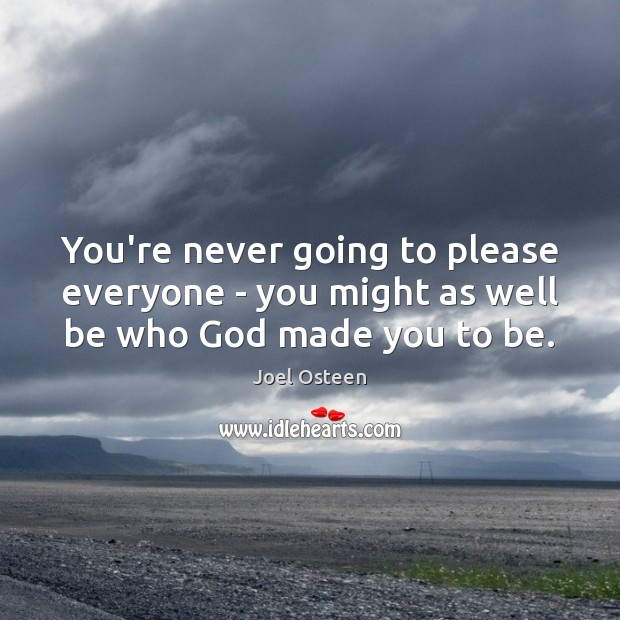You’re never going to please everyone – you might as well be who God made you to be. Joel Osteen Picture Quote