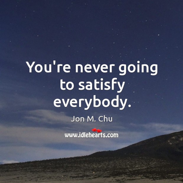You’re never going to satisfy everybody. Jon M. Chu Picture Quote