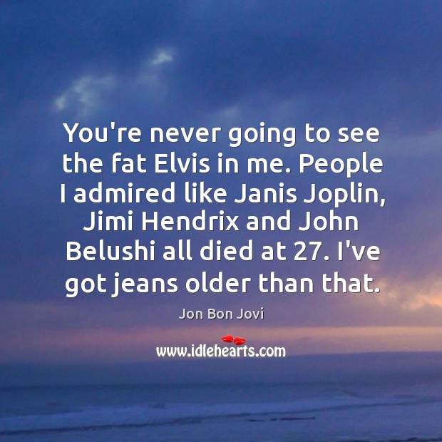 You’re never going to see the fat Elvis in me. People I Jon Bon Jovi Picture Quote