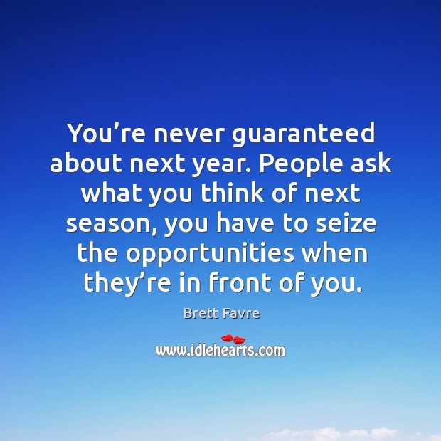 You’re never guaranteed about next year. People ask what you think of next season Brett Favre Picture Quote
