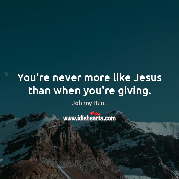 You’re never more like Jesus than when you’re giving. Johnny Hunt Picture Quote