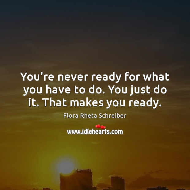 You’re never ready for what you have to do. You just do it. That makes you ready. Flora Rheta Schreiber Picture Quote