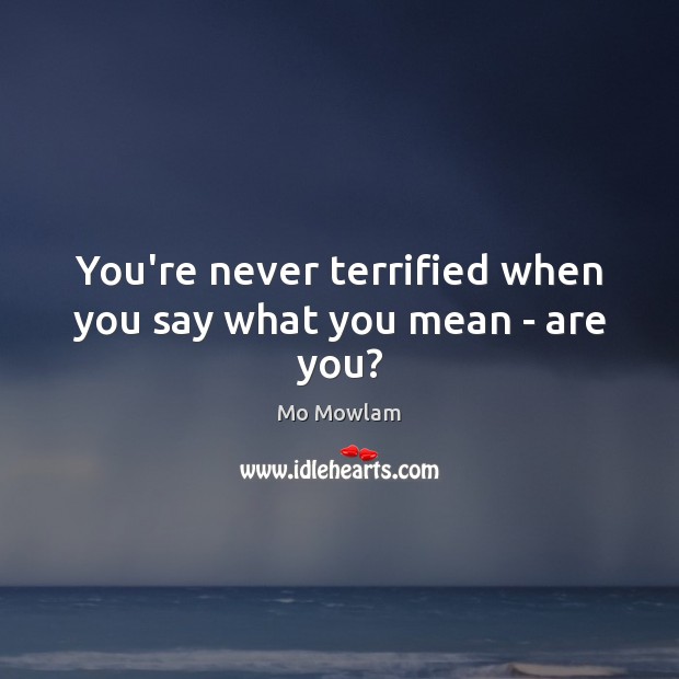 You’re never terrified when you say what you mean – are you? Mo Mowlam Picture Quote
