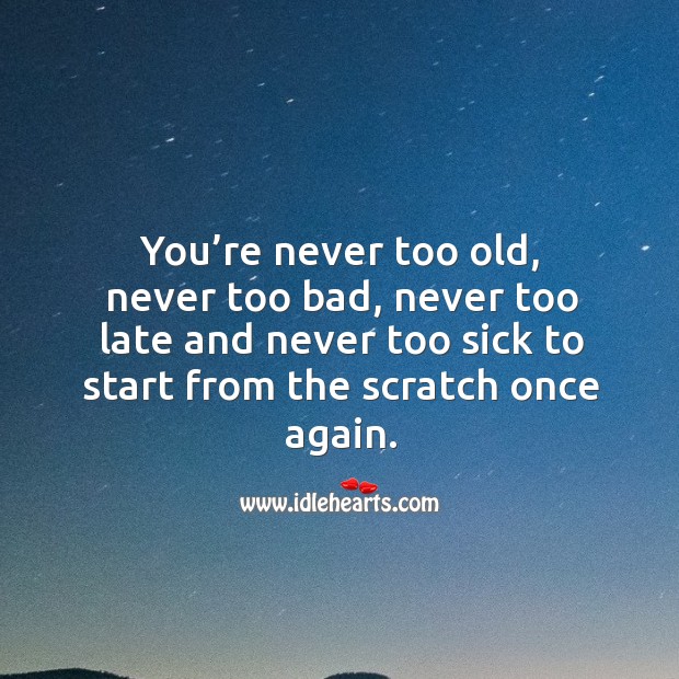 You’re never too old, never too late to start from the scratch once again. Work Quotes Image
