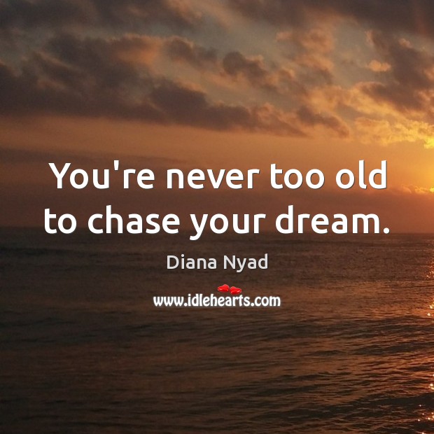 You’re never too old to chase your dream. Diana Nyad Picture Quote