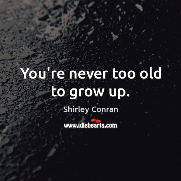 You’re never too old to grow up. Shirley Conran Picture Quote