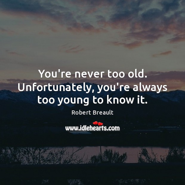 You’re never too old. Unfortunately, you’re always too young to know it. Robert Breault Picture Quote
