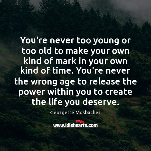 You’re never too young or too old to make your own kind Georgette Mosbacher Picture Quote