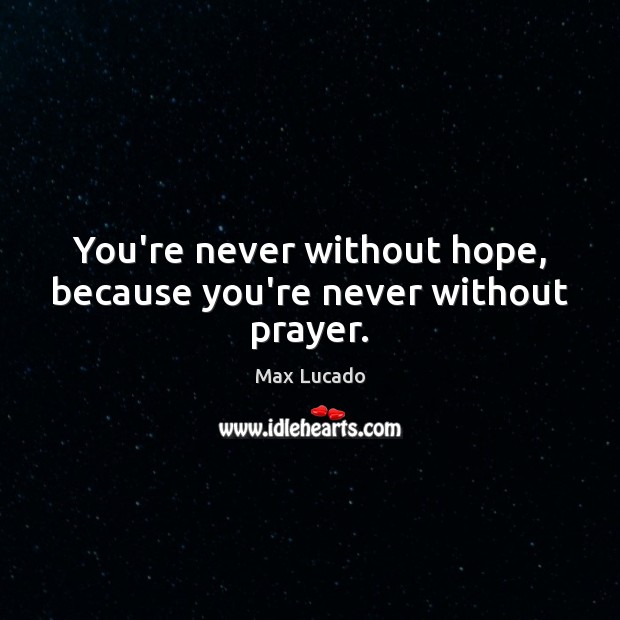 You’re never without hope, because you’re never without prayer. Max Lucado Picture Quote