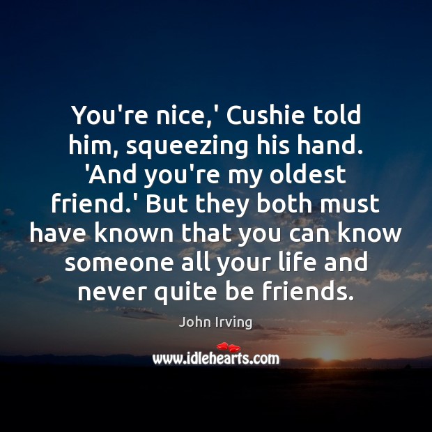 You’re nice,’ Cushie told him, squeezing his hand. ‘And you’re my John Irving Picture Quote