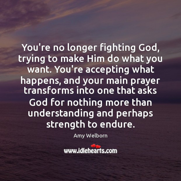 You’re no longer fighting God, trying to make Him do what you Amy Welborn Picture Quote